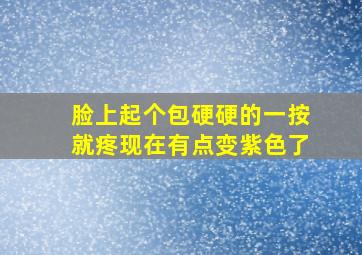 脸上起个包硬硬的一按就疼现在有点变紫色了