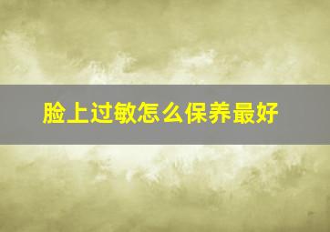 脸上过敏怎么保养最好