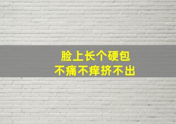 脸上长个硬包不痛不痒挤不出