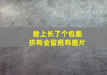 脸上长了个包能挤吗会留疤吗图片