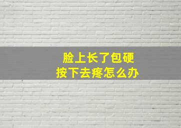 脸上长了包硬按下去疼怎么办