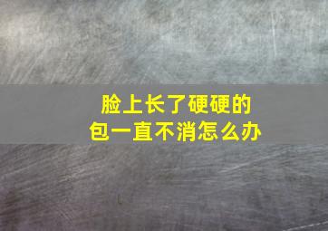 脸上长了硬硬的包一直不消怎么办