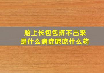 脸上长包包挤不出来是什么病症呢吃什么药