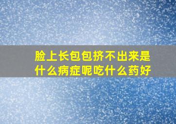 脸上长包包挤不出来是什么病症呢吃什么药好