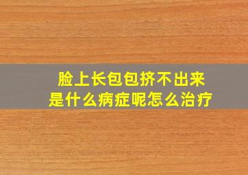 脸上长包包挤不出来是什么病症呢怎么治疗