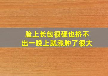 脸上长包很硬也挤不出一晚上就涨肿了很大