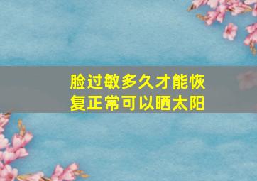 脸过敏多久才能恢复正常可以晒太阳