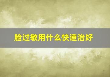 脸过敏用什么快速治好