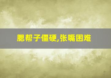 腮帮子僵硬,张嘴困难