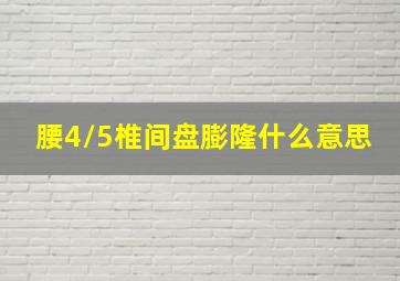 腰4/5椎间盘膨隆什么意思