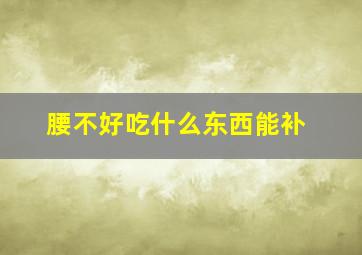 腰不好吃什么东西能补