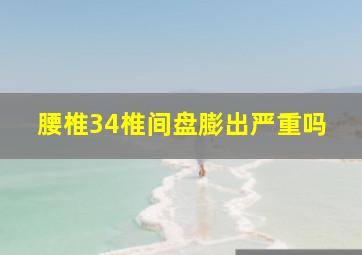 腰椎34椎间盘膨出严重吗