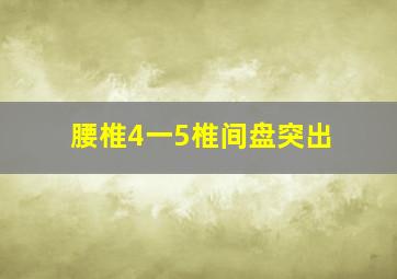 腰椎4一5椎间盘突出