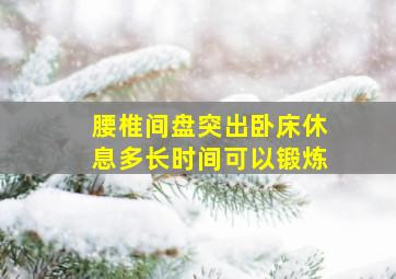 腰椎间盘突出卧床休息多长时间可以锻炼