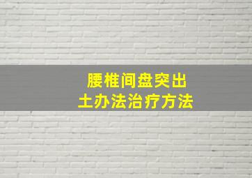 腰椎间盘突出土办法治疗方法