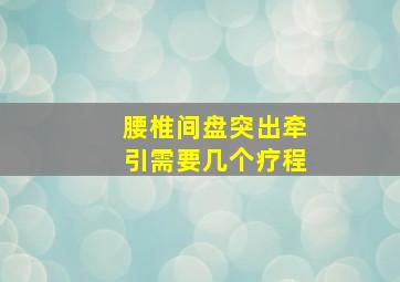 腰椎间盘突出牵引需要几个疗程