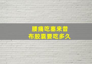 腰痛吃塞来昔布胶囊要吃多久