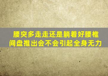 腰突多走走还是躺着好腰椎间盘推出会不会引起全身无力