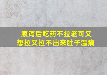 腹泻后吃药不拉老可又想拉又拉不出来肚子温痛