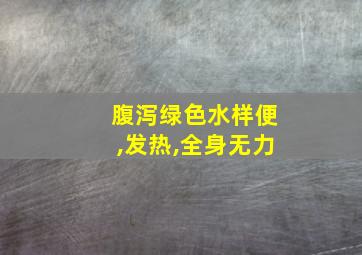 腹泻绿色水样便,发热,全身无力