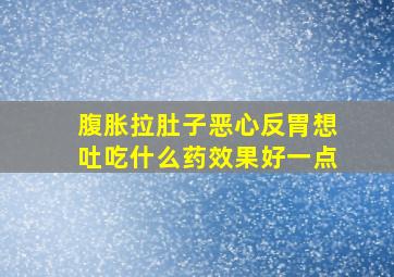 腹胀拉肚子恶心反胃想吐吃什么药效果好一点