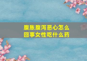 腹胀腹泻恶心怎么回事女性吃什么药