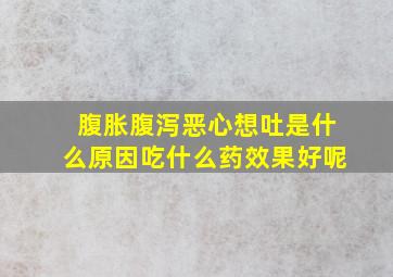 腹胀腹泻恶心想吐是什么原因吃什么药效果好呢