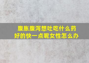 腹胀腹泻想吐吃什么药好的快一点呢女性怎么办