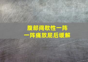 腹部间歇性一阵一阵痛放屁后缓解