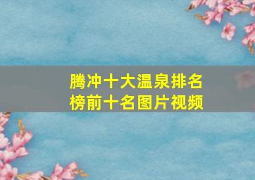 腾冲十大温泉排名榜前十名图片视频