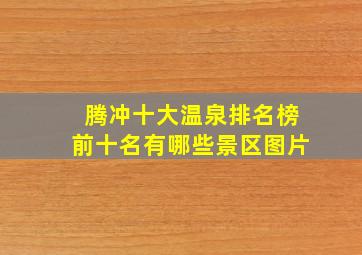 腾冲十大温泉排名榜前十名有哪些景区图片