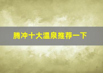 腾冲十大温泉推荐一下