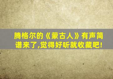 腾格尔的《蒙古人》有声简谱来了,觉得好听就收藏吧!