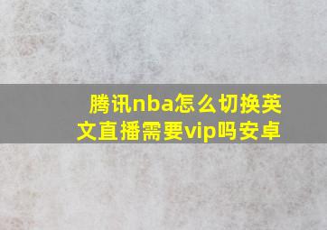 腾讯nba怎么切换英文直播需要vip吗安卓