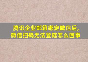 腾讯企业邮箱绑定微信后,微信扫码无法登陆怎么回事