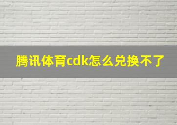 腾讯体育cdk怎么兑换不了