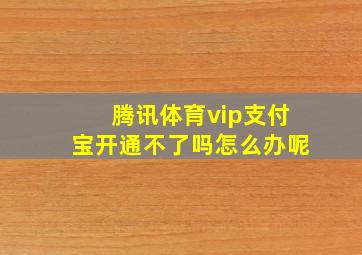 腾讯体育vip支付宝开通不了吗怎么办呢