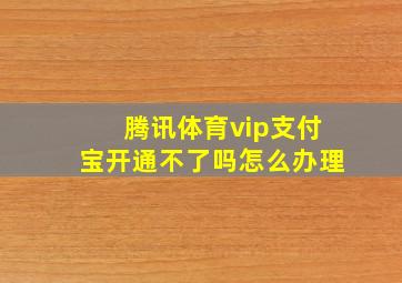 腾讯体育vip支付宝开通不了吗怎么办理