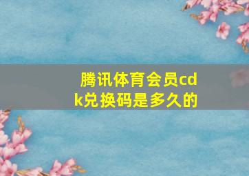 腾讯体育会员cdk兑换码是多久的