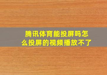 腾讯体育能投屏吗怎么投屏的视频播放不了