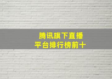 腾讯旗下直播平台排行榜前十