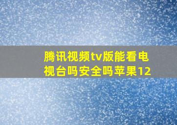 腾讯视频tv版能看电视台吗安全吗苹果12