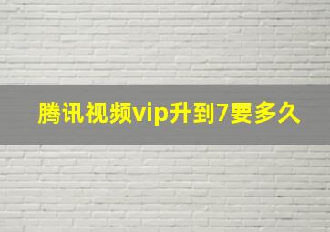 腾讯视频vip升到7要多久