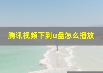 腾讯视频下到u盘怎么播放