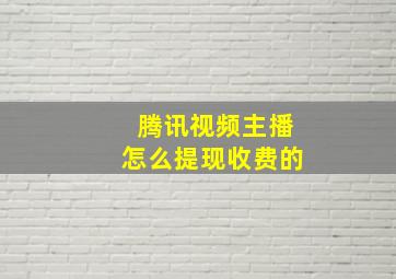 腾讯视频主播怎么提现收费的