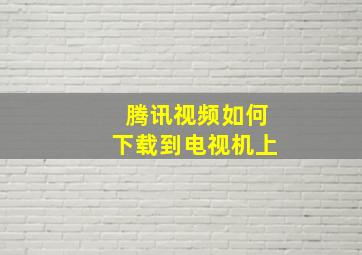 腾讯视频如何下载到电视机上