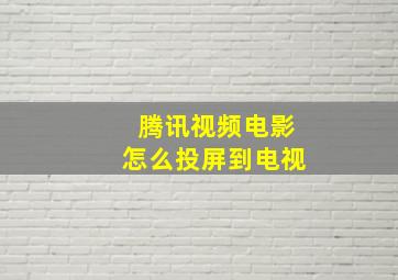 腾讯视频电影怎么投屏到电视