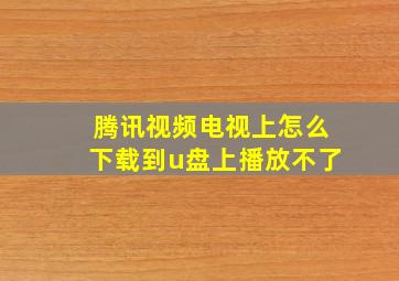 腾讯视频电视上怎么下载到u盘上播放不了