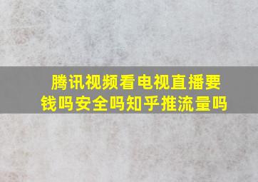 腾讯视频看电视直播要钱吗安全吗知乎推流量吗