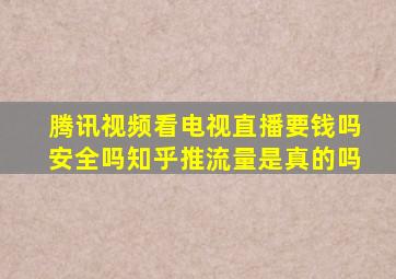 腾讯视频看电视直播要钱吗安全吗知乎推流量是真的吗